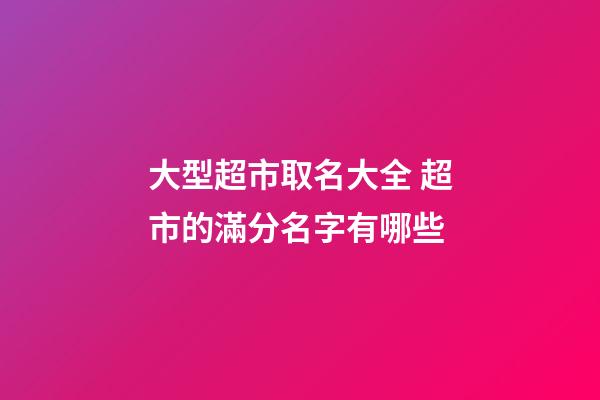 大型超市取名大全 超市的滿分名字有哪些-第1張-店鋪起名-玄機派